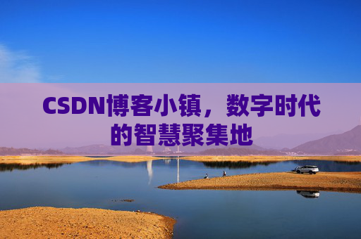 CSDN博客小镇，数字时代的智慧聚集地